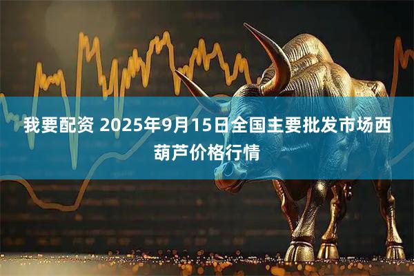 我要配资 2025年9月15日全国主要批发市场西葫芦价格行情