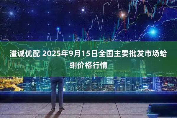 溢诚优配 2025年9月15日全国主要批发市场蛤蜊价格行情