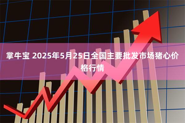 掌牛宝 2025年5月25日全国主要批发市场猪心价格行情