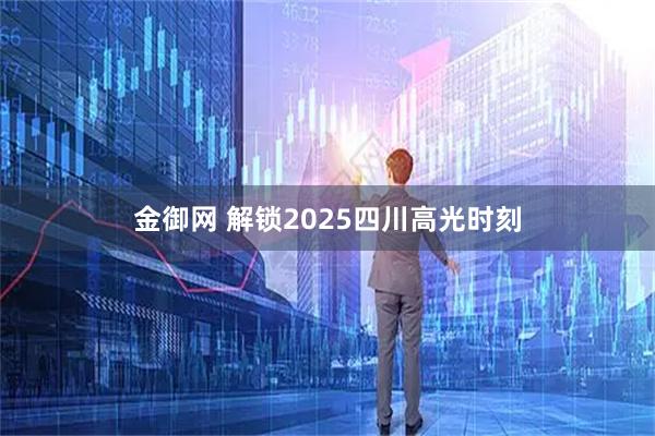 金御网 解锁2025四川高光时刻
