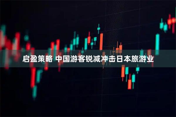 启盈策略 中国游客锐减冲击日本旅游业