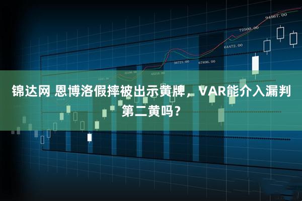 锦达网 恩博洛假摔被出示黄牌，VAR能介入漏判第二黄吗？